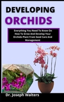 Developing Orchids: Everything you need to know on how to grow and develop your orchid plant from seed, care and management B099BYQV78 Book Cover