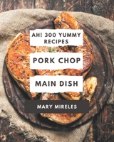 Ah! 300 Yummy Pork Chop Main Dish Recipes: Yummy Pork Chop Main Dish Cookbook - Where Passion for Cooking Begins B08JZWNF2Z Book Cover