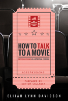 How to Talk to a Movie: Movie-Watching as a Spiritual Exercise 153261313X Book Cover