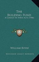 The Building Fund: A Comedy In Three Acts 1377242188 Book Cover