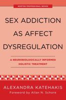 Sex Addiction as Affect Dysregulation: A Neurobiologically Informed Holistic Treatment 1324053860 Book Cover