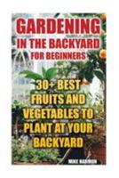 Gardening in the Backyard for Beginners: 30+ Best Fruits and Vegetables to Plant at Your Backyard: 1544661541 Book Cover