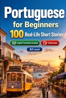 Portuguese for Beginners A1: 100 Real-Life Short Stories: Improve your reading comprehension and written expression through simple bilingual everyday situations B0H7XMNKF9 Book Cover
