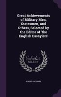 Great Achievements of Military Men, Statesmen, and Others, Selected by the Editor of 'The English Essayists' 1358971544 Book Cover