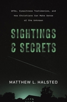 Sightings and Secrets: UFOs, Eyewitness Testimonies, and How Christians Can Make Sense of the Unknown 0310180678 Book Cover