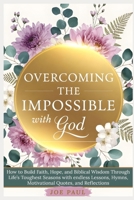 Overcoming the Impossible with God: How to Build Faith, Hope, and Biblical Wisdom Through Life’s Toughest Seasons with endless Lessons, Hymns, Motivational Quotes, and Reflections B0GMV6V8XN Book Cover