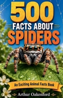 500 Fascinating Facts About Spiders: The Arachnid Trivia Guide Packed With Amazing Wildlife Secrets For Kids And Adults B0H2SHT7ZN Book Cover