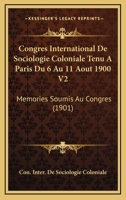Congres International De Sociologie Coloniale Tenu A Paris Du 6 Au 11 Aout 1900 V2: Memories Soumis Au Congres (1901) 1168473470 Book Cover