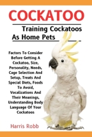 COCKATOO: Factors To Consider Before Getting A Cockatoo, Size, Personality, Needs, Cage Selection And Setup, Treats And Special Diets, Foods To Avoid, ... Understanding Body Language Of Your Cockatoos B0DQJDT1JS Book Cover