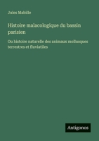 Histoire malacologique du bassin parisien: Ou histoire naturelle des animaux mollusques terrestres et fluviatiles (French Edition) 3388131538 Book Cover