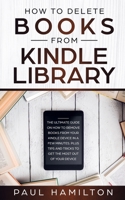 How to Delete Books from Kindle Library: The Ultimate Guide on How to Remove Books from Your Kindle Device in A Few Minutes. Plus Tips and Tricks to Get the Most Out of Your Device 1691174262 Book Cover