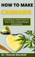 How To Make Cannabis: Everything You Need To Know On How To Make Cannabis B099BWLKB6 Book Cover