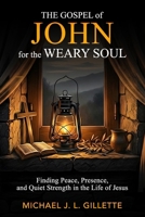 THE GOSPEL OF JOHN FOR THE WEARY SOUL: FINDING PEACE, PRESENCE, AND QUIET STRENGTH IN THE LIFE OF JESUS (The Weary Soul Series) B0GLHG8S9W Book Cover