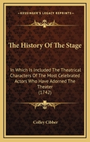 The History of the Stage: In Which Is Included the Theatrical Charecters of the Most Celebrated Actors Who Have Adorn'd the Theatre ... Together 1018382496 Book Cover
