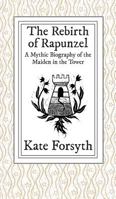 The Rebirth  of Rapunzel: A Mythic Biography of the Maiden in the Tower 0992553490 Book Cover