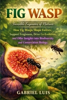 FIG WASP: Invisible Engineers of Nature: How Fig Wasps Shape Forests, Support Frugivores, Drive Co-Evolution, and Offer Insights into Biodiversity and Conservation Biology. B0GH24H15R Book Cover