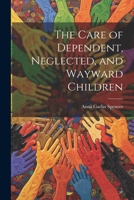 The Care of Dependent, Neglected, and Wayward Children 1022067230 Book Cover