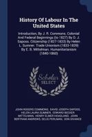 History Of Labour In The United States: Introduction, By J. R. Commons. Colonial And Federal Beginnings (to 1827) By D. J. Saposs. Citizenship ... E. B. Mittelman. Humanitarianism 1019347848 Book Cover