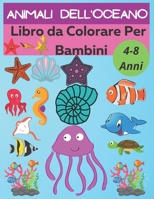 Animali dell'oceano Libro da Colorare Per bambini 4-8 Anni: Libro da Colorare per i Bambini e Ragazzi divertimento e creatività,Contiene meravigliosi disegni di animali marini B08TQJ95S7 Book Cover