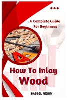 How To Inlay Wood: A Complete Guide For Beginners B0BZF9NDGH Book Cover
