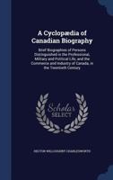 A cyclopædia of Canadian biography: brief biographies of persons distinguished in the professional, military and political life, and the commerce and industry of Canada, in the twentieth century 1019202815 Book Cover