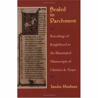 Sealed in Parchment: Rereadings of Knighthood in the Illuminated Manuscripts of Chrétien de Troyes 0226341569 Book Cover