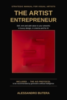 The Artist Entrepreneur: Strategic Manual for Visual Artists: How to Position, Sell and Add Value to Your Artworks in Luxury Interior Design, Cinema and for Artificial Intelligence (AIO) B0H5T51FPK Book Cover