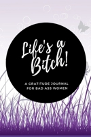 Life's a Bitch! A Gratitude Journal for Bad Ass Women: Cuss Word Gag Gifts and Swear Word Journal (Gag Gifts for Women and Coworkers) 1670139409 Book Cover