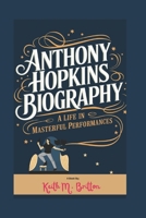 ANTHONY HOPKINS BIOGRAPHY: A Life in Masterful Performances B0DS63J5RG Book Cover