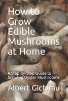 How to Grow Edible Mushrooms at Home: A Step-by-Step Guide to Growing Oyster Mushrooms 1520155352 Book Cover