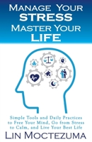 Manage Your Stress Master Your Life: Simple Tools and Daily Practices to Free Your Mind, Go from Stress to Calm, and Live Your Best Life 1732812896 Book Cover