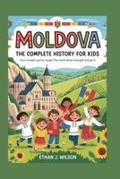 Moldova: The Complete History for Kids: How a Small Country Taught the World About Strength and Spirit (Collections of books on the histories of different countries) B0FZFT4DPH Book Cover