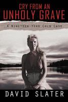 CRY FROM AN UNHOLY GRAVE: A Nineteen-Year Cold Case 1469176912 Book Cover