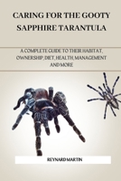 CARING FOR THE GOOTY SAPPHIRE TARANTULA: A COMPLETE GUIDE TO THEIR HABITAT, OWNERSHIP, DIET, HEALTH, MANAGEMENT AND MORE B0DWM2VX9Q Book Cover