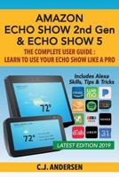 Amazon Echo Show (2nd Gen) & Echo Show 5 - The Complete User Guide: Learn to Use Your Echo Show Like A Pro 1081542438 Book Cover