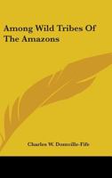 Among Wild Tribes Of The Amazons 116318201X Book Cover