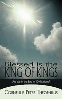 Blessed Is the King of Kings: Are We in the End of Civilizations? 1450210910 Book Cover