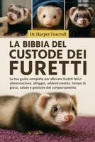 LA BIBBIA DEL CUSTODE DEI FURETTI: La tua guida completa per allevare furetti felici: alimentazione, alloggio, addestramento, tempo di gioco, salute e gestione del comportamento (Italian Edition) B0FP92P75F Book Cover