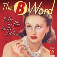 The B Word:You Say I'm a Bitch Like It's a Bad Thing 2018 Wall Calendar (CA0109) 1531901093 Book Cover