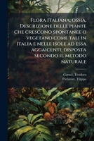 Flora Italiana: Ossia, Descrizione Delle Piante Che Crescono Spontanee O Vegetano Come Tali In Italia E Nelle Isole Ad Essa Aggaicenti... 1178670309 Book Cover