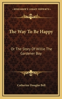 The Way To Be Happy: Or The Story Of Willie The Gardener Boy 0548323879 Book Cover