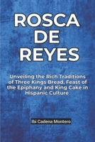 Rosca de Reyes: Unveiling the Rich Traditions of Three Kings Bread, Feast of the Epiphany and King Cake in Hispanic Cultures B0CRPBBGVJ Book Cover