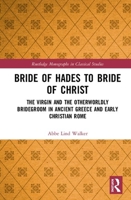 Bride of Hades to Bride of Christ: The Virgin and the Otherworldly Bridegroom in Ancient Greece and Early Christian Rome 1138481629 Book Cover