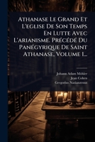 Athanase Le Grand Et L'eglise De Son Temps En Lutte Avec L'arianisme. PrÃ(c)cÃ(c)dÃ(c) Du PanÃ(c)gyrique De Saint Athanase, Volume 1... (French Edition) 1024467961 Book Cover