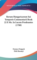 Rerum Hungaricarum Sui Temporis Commentarii Book 22 E Ms. In Lucem Prodeuntes (1788) 1166341127 Book Cover