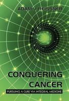 Conquering Cancer: Pursuing a Cure via Integral Medicine 145022458X Book Cover