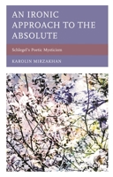 An Ironic Approach to the Absolute: Schlegel’s Poetic Mysticism 1498578934 Book Cover