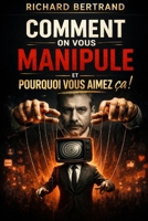 COMMENT ON VOUS MANIPULE: Et pourquoi vous aimez ça ! (French Edition) B0GWKWMXTD Book Cover