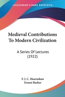 Medieval Contributions To Modern Civilization: A Series Of Lectures 0548765626 Book Cover
