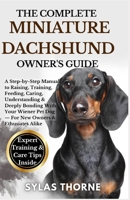 The Complete Miniature Dachshund Owner’s Guide: A Step-By-Step Manual To Raising, Training, Feeding, Caring, Understanding & Deeply Bonding With Your ... Pet Dog — For New Owners & Enthusiasts Alike B0FR29KL1B Book Cover